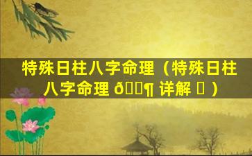 特殊日柱八字命理（特殊日柱八字命理 🐶 详解 ☘ ）